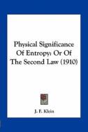 Physical Significance of Entropy: Or of the Second Law (1910) di J. F. Klein edito da Kessinger Publishing