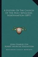 A History of the Church of the Holy Sepulchre, Northampton (1897) di John Charles Cox, Robert Meyricke Serjeantson edito da Kessinger Publishing