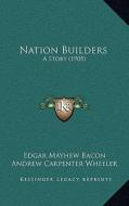Nation Builders: A Story (1905) di Edgar Mayhew Bacon, Andrew Carpenter Wheeler edito da Kessinger Publishing