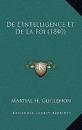 de L'Intelligence Et de La Foi (1840) di Martial H. Guillemon edito da Kessinger Publishing
