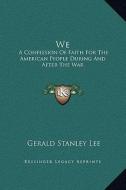 We: A Confession of Faith for the American People During and After the War di Gerald Stanley Lee edito da Kessinger Publishing