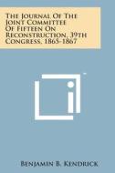 The Journal of the Joint Committee of Fifteen on Reconstruction, 39th Congress, 1865-1867 di Benjamin B. Kendrick edito da Literary Licensing, LLC