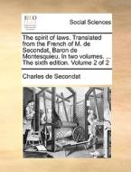 The Spirit Of Laws. Translated From The French Of M. De Secondat, Baron De Montesquieu. In Two Volumes. ... The Sixth Edition. Volume 2 Of 2 di Charles de Secondat edito da Gale Ecco, Print Editions