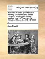 A Lecture On Worship Read At The Meeting House In Broad Street Wapping London At A Church Meeting Held On Thursday The Thirtieth Of November Mdccxxxii di John Rhudd edito da Gale Ecco, Print Editions