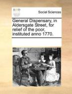 General Dispensary, In Aldersgate Street, For Relief Of The Poor, Instituted Anno 1770. di Multiple Contributors edito da Gale Ecco, Print Editions