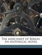 The Merchant Of Berlin. An Historical No di L. 1814 Muhlbach, Amory Coffin, Luise M. Hlbach edito da Nabu Press