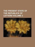 The Present State of the Republick of Letters Volume 3 di Books Group edito da Rarebooksclub.com
