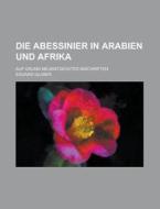 Die Abessinier in Arabien Und Afrika; Auf Grund Neuentdeckter Inschriften di Eduard Glaser edito da Rarebooksclub.com