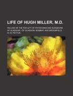 Life Of Hugh Miller, M.d.; Fellow Of The Faculty Of Physicians And Surgeons Of Glasgow Of Glasgow, Bombay, And Broomfield di W. W. Peyton edito da General Books Llc