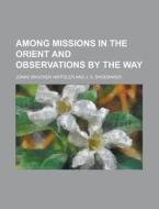 Among Missions In The Orient And Observations By The Way di Jonas Smucker Hartzler edito da General Books Llc