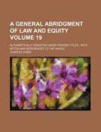 A General Abridgment of Law and Equity Volume 19; Alphabetically Digested Under Proper Titles with Notes and References to the Whole di Charles Viner edito da Rarebooksclub.com