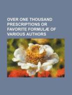 Over One Thousand Prescriptions or Favorite Formulae of Various Authors di Books Group edito da Rarebooksclub.com