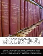 Fair And Balanced? The Status Of Pay And Benefits For Non-article Iii Judges edito da Bibliogov