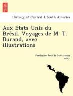 Aux E Tats-unis Du Bre Sil. Voyages De M. T. Durand, Avec Illustrations di Frederico Jose Santa-Anna Nery edito da British Library, Historical Print Editions