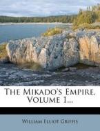 The Mikado's Empire, Volume 1... di William Elliot Griffis edito da Nabu Press
