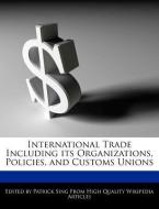 International Trade Including Its Organizations, Policies, and Customs Unions di Patrick Sing edito da WEBSTER S DIGITAL SERV S