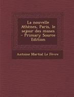La Nouvelle Athenes, Paris, Le Sejour Des Muses di Antoine Martial Le Fevre edito da Nabu Press