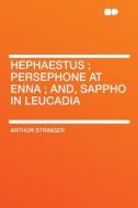 Hephaestus ; Persephone at Enna ; And, Sappho in Leucadia di Arthur Stringer edito da HardPress Publishing
