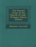 The Present Crisis of the Church of God di Ebenezer Cornwall edito da Nabu Press
