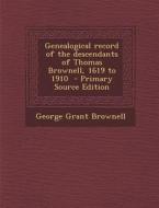 Genealogical Record of the Descendants of Thomas Brownell, 1619 to 1910 - Primary Source Edition di George Grant Brownell edito da Nabu Press