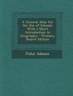 A General Atlas for the Use of Schools: With a Short Introduction to Geography - Primary Source Edition di John Adams edito da Nabu Press