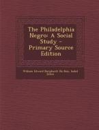 The Philadelphia Negro: A Social Study - Primary Source Edition di William Edward Burghardt Du Bois, Isabel Eaton edito da Nabu Press