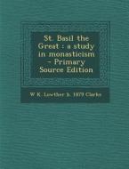 St. Basil the Great: A Study in Monasticism - Primary Source Edition di W. K. Lowther B. 1879 Clarke edito da Nabu Press