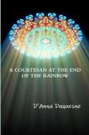 A COURTESAN AT THE END OF THE RAINBOW di D'Anna Duquesne edito da Lulu.com