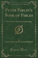 Peter Parley's Book Of Fables di Ingram Cobbin Samuel Griswold Goodrich edito da Forgotten Books