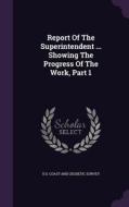 Report Of The Superintendent ... Showing The Progress Of The Work, Part 1 edito da Palala Press