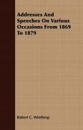 Addresses And Speeches On Various Occasions From 1869 To 1879 di Robert Charles Winthrop edito da Read Books