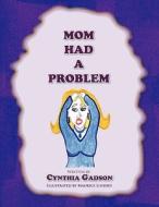 Mom Had a Problem di Cynthia Gadson edito da Xlibris Corporation