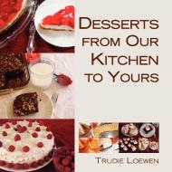 Desserts from Our Kitchen to Yours di Trudie Loewen edito da Xlibris