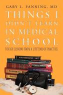 Things I Didn't Learn in Medical School di Gary L. Fanning MD edito da Xlibris