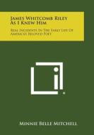 James Whitcomb Riley as I Knew Him: Real Incidents in the Early Life of America's Beloved Poet di Minnie Belle Mitchell edito da Literary Licensing, LLC