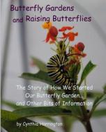 Butterfly Gardens and Raising Butterflies: The Story of How We Started Our Butterfly Garden... and Other Bits of Information di Cynthia Harrington edito da Createspace