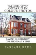 Waterdown Ontario in Colour Photos: Saving Our History One Photo at a Time di Mrs Barbara Raue edito da Createspace