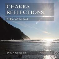 Chakra Reflections di K A Gonzalez edito da Balboa Press