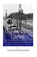 The Panama Canal: The Construction and History of the Waterway Between the Atlantic and Pacific Oceans di Charles River Editors edito da Createspace Independent Publishing Platform