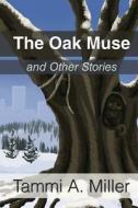 The Oak Muse: And Other Stories di Tammi a. Miller edito da Createspace