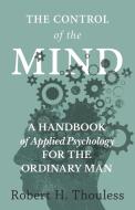 The Control of the Mind - A Handbook of Applied Psychology for the Ordinary man di Robert H. Thouless edito da White Press