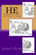 He: Gilgamesh: Into the Face of Time di James LaFond edito da Createspace Independent Publishing Platform