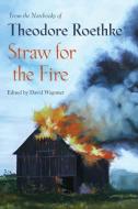 Straw for the Fire: From the Notebooks of Theodore Roethke 1943-63 di Theodore Roethke edito da COPPER CANYON PR