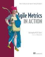 Agile Metrics in Action: How to Measure and Improve Team Performance di Christopher W. H. Davies edito da Manning
