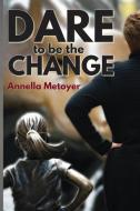 Dare To Be The Change di Annella Metoyer edito da Inspire Development Llc
