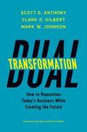 Dual Transformation: How to Reposition Today's Business While Creating the Future di Scott D. Anthony, Clark G. Gilbert, Mark W. Johnson edito da HARVARD BUSINESS REVIEW PR