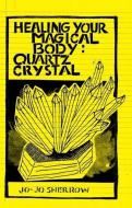 Healing Your Magical Body: Quartz Crystal di Jo-Jo Sherrow edito da MICROCOSM PUB