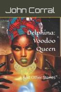 DELPHINA: VOODOO QUEEN: AND OTHER STORIE di JOHN CORRAL edito da LIGHTNING SOURCE UK LTD