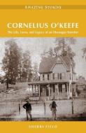 Cornelius O'Keefe: The Life, Loves, and Legacy of an Okanagan Rancher di Sherri Field edito da HERITAGE HOUSE