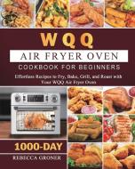 WQQ Air Fryer Oven Cookbook for Beginners di Rebecca Groner edito da Rebecca Groner